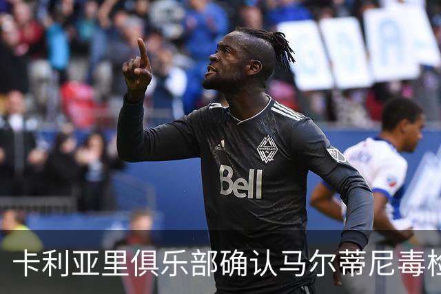 卡利亚里俱乐部确认马尔蒂尼毒检测结果为阴性