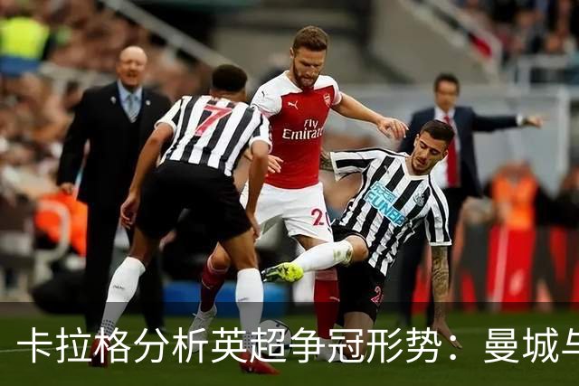 卡拉格分析英超争冠形势：曼城与阿森纳已遥遥领先